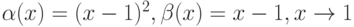 \alpha (x) = (x - 1)^2, \beta (x) = x - 1, x \to 1