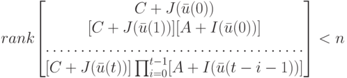 rank $$ \begin{bmatrix}C+J(\bar u(0))\\[C+J(\bar u(1))][A+I(\bar u(0))]\\\hdotsfor{1}\\[C+J(\bar u(t))]\prod_{i=0}^{t-1}[A+I(\bar u(t-i-1))]\end{bmatrix} < n$$