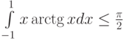 \int\limits_{-1}^{1}x \arctg x dx\le\frac {\pi}2