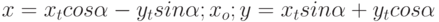 x=x_t cos \alpha - y_t sin \alpha ; x_o; y= x_t sin \alpha +y_t cos \alpha 