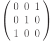 \left( \begin{array}{ccc} 0 & 0 & 1\\ 0 & 1 & 0\\ 1 & 0 & 0\\ \end{array} \right)