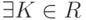 \exists K \in R