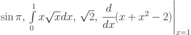 \sin\pi,\, \int\limits_0^1{x\sqrt{x}dx},\,\sqrt2,\,\left \cfrac{d}{dx}(x+x^2-2)\right|_{x=1}