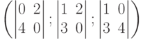           \left(          \begin{vmatrix}          0 & 2 \\          4 & 0          \end{vmatrix};          \begin{vmatrix}          1 & 2 \\          3 & 0          \end{vmatrix};          \begin{vmatrix}          1 & 0 \\          3 & 4          \end{vmatrix}          \right)          