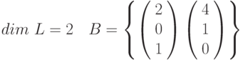 dim~L=2~~~B=\left \{ \left( \begin{array}{c} 2 \\ 0 \\ 1 \\\end{array} \right)\left( \begin{array}{c} 4 \\ 1 \\ 0 \\\end{array} \right)\right \}