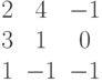 $$begin{matrix}2&4&-1\3&1&0\1&-1&-1end{matrix}$$