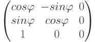 $$\begin{pmatrix}cos\varphi & -sin\varphi & 0\\sin\varphi & cos\varphi & 0\\1 & 0 & 0\\\end{pmatrix}$$