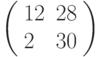 \left(\begin{array}{ll}12 & 28 \\ 2 & 30 \end{array}\right)