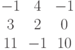 $$\begin{matrix}-1&4&-1\\3&2&0\\11&-1&10\end{matrix}$$