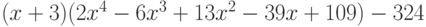 (x + 3)(2x^4 - 6x^3 + 13x^2 - 39x + 109) - 324