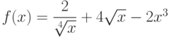  $f(x) =\dfrac{2}{\sqrt[4]{x}}+4\sqrt{x}-2x^3 $