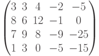 $$\begin{pmatrix}3 & 3 & 4 & -2 & -5\\8 & 6 & 12 & -1 & 0\\7 & 9 & 8 & -9 & -25\\1 & 3 & 0 & -5 & -15\end{pmatrix}$$