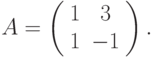 A=\left(\begin{array}{cc}  1 & 3 \\  1 & -1\end{array}\right).		