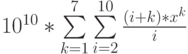 10^{10}*\sum\limits_{k=1}^7 \sum\limits_{i=2}^{10} \frac {(i+k)*x^k} {i}