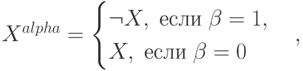 X^{alpha}=\begin{cases}\neg X,\; \mbox{если}\;\beta=1,\\ X, \; \mbox{если}\; \beta=0 \end{cases},