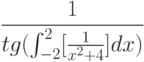 \frac{1}{tg(\int^2_{-2}[\frac{1}{x^2+4}]dx)}