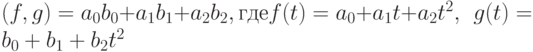 (f,g)=a_{0}b_{0}+a_{1}b_{1}+a_{2}b_{2}, гдеf(t)=a_{0}+a_{1}t+a_{2}t^{2}, \  \ g(t)=b_{0}+b_{1}+b_{2}t^{2}