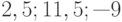 2, 5; 11, 5; —9