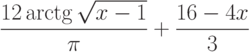 \displaystyle{\frac{12\arctg{\sqrt{x-1}}}{\pi} + \frac{16-4x}{3}}