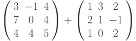 \left( \begin{array}{ccc} 3 & -1 & 4\\ 7 & 0 & 4\\ 4 & 4 & 5\\ \end{array} \right) + \left( \begin{array}{ccc} 1 & 3 & 2\\ 2 & 1 & -1\\ 1 & 0 & 2\\ \end{array} \right)