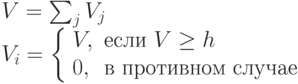   \begin{array}{l}  V=\sum_j V_j \\  V_i = \left \{ \begin{array}{ll}  V, & \mbox{если } V \ge h \\  0, & \mbox{в противном случае}  \end{array}\right  \end{array}