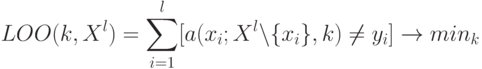 LOO(k,X^l) = \sum_{i=1}^l[a(x_i; X^l\backslash\{x_i\}, k) \ne y_i] \to min_k