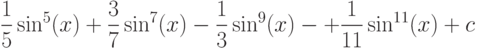 \dfrac{1}{5}\sin^5(x) +\dfrac{3}{7}\sin^7(x)-\dfrac{1}{3}\sin^9(x)-+\dfrac{1}{11}\sin^{11}(x)+c