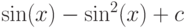\sin(x)-\sin^2(x)+c
