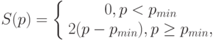 S(p)=\left\{ \begin {array}{1} 0,p<p_{min}\\2(p-p_{min}), p \ge p_{min},\end{array} \right.