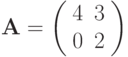 \mathbf{A}=\left( \begin{array}{cc}4 & 3 \\0 & 2 \end{array} \right)