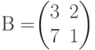 В=$$\begin{pmatrix}3&2\\7&1 \end{pmatrix}$$