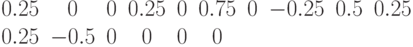 \begin{matrix}0.25 & 0 & 0 & 0.25 & 0 & 0.75 & 0 & -0.25 & 0.5 & 0.25 & 0.25 & -0.5 & 0 & 0 & 0 & 0 & \end{matrix}