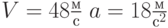 $V=48\frac{м}{с}\; a = 18 \frac{м}{с^2}\ $