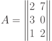 A=\begin{Vmatrix}2&7\\3&0\\1&2\end{Vmatrix}