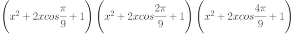 \left(x^2 + 2xcos \cfrac{\pi}{9} + 1\right)\left(x^2 + 2xcos \cfrac{2\pi}{9} + 1\right)\left(x^2 + 2xcos \cfrac{4\pi}{9} + 1\right)