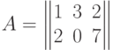 A=\begin{Vmatrix}1&3&2\\2&0&7\end{Vmatrix}