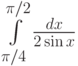 \int\limits_{\pi/4}^{\pi/2}\frac{dx}{2\sin x}