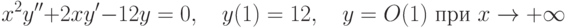 		x^2y''+2xy'-12y=0, \quad y(1)=12, \quad y=O(1) \textrm{ при } x \to +\infty		