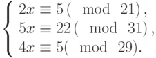 left{begin{array}{l}2x equiv 5left(mod~21right),\5x equiv 22left(mod~31right),\4x equiv 5(mod~29).end{array}right