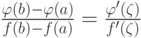 \frac {\varphi (b) - \varphi (a)} {f(b) - f(a)} = \frac  {\varphi ' (\zeta)} {f'(\zeta)}