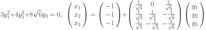 3y_{1}^{2}+4y_{2}^{2}+8\sqrt{6}y_{3}=0,\ \ \left( \begin{array}{c}x_{1} \\ x_{2} \\ x_{3}%\end{array}%\right) =\left( \begin{array}{c}-1 \\ -1 \\ -1%\end{array}%\right) +\left( \begin{array}{ccc}\frac{1}{\sqrt{3}} & 0 & \frac{2}{\sqrt{6}} \\ \frac{1}{\sqrt{3}} & \frac{1}{\sqrt{2}} & -\frac{1}{\sqrt{6}} \\ \frac{1}{\sqrt{3}} & -\frac{1}{\sqrt{2}} & -\frac{1}{\sqrt{6}}%\end{array}%\right) \left( \begin{array}{c}y_{1} \\ y_{2} \\ y_{3}%\end{array}%\right)