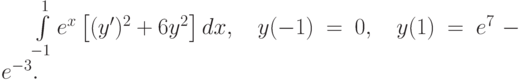 \int\limits_{-1}^1 e^x \left[(y')^2+6y^2\right]dx, \quad y(-1)=0, \quad y(1)=e^7-e^{-3}.		