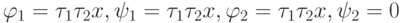 \varphi_1= \tau_1\tau_2 x, \psi_1=\tau_1 \tau_2 x,  \varphi_2= \tau_1 \tau_2 x, \psi_2 =0