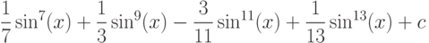 \dfrac{1}{7}\sin^7(x)+\dfrac{1}{3}\sin^9(x)-\dfrac{3}{11}\sin^{11}(x)+\dfrac{1}{13}\sin^{13}(x)+c