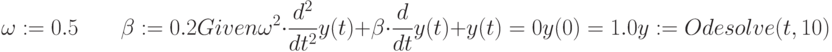 \omega :=0.5 \qquad \beta :=0.2\\Given\\\omega^2 \cdot \frac {d^2}{dt^2}y(t)+\beta \cdot \frac{d}{dt}y(t)+y(t)=0\\y(0) = 1.0\\y :=Odesolve (t,10)