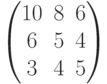 \begin{pmatrix} 10 & 8 & 6 \\ 6 & 5 & 4 \\ 3 & 4 & 5\end{pmatrix}