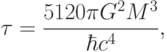 \tau= \frac{5120 \pi G^2 M^3}{\hbar c^4},