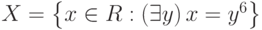 X=\left\{x\in R:\left(\exists y\right)x=y^6\right\}