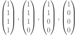 $$\begin{pmatrix}1\\1\\1\\1\end{pmatrix}, \begin{pmatrix}1\\1\\1\\0\end{pmatrix}, \begin{pmatrix}1\\1\\0\\0\end{pmatrix},\begin{pmatrix}1\\0\\0\\0\end{pmatrix}$$