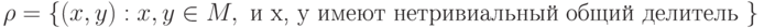 \rho = \left\{ {(x, y ) : x, y \in M, \mbox{ и x, y имеют нетривиальный общий делитель } } \right\}